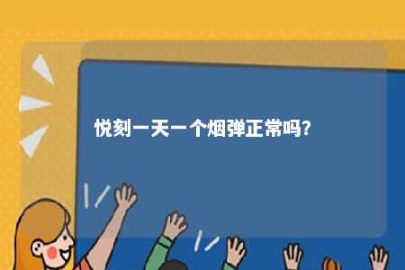 悦刻一天一个烟弹正常吗
？ 